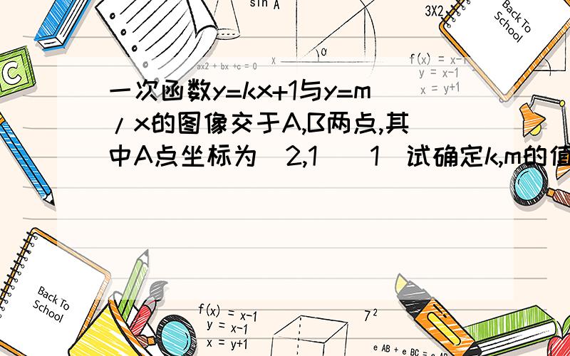 一次函数y=kx+1与y=m/x的图像交于A,B两点,其中A点坐标为(2,1)(1)试确定k,m的值(2)