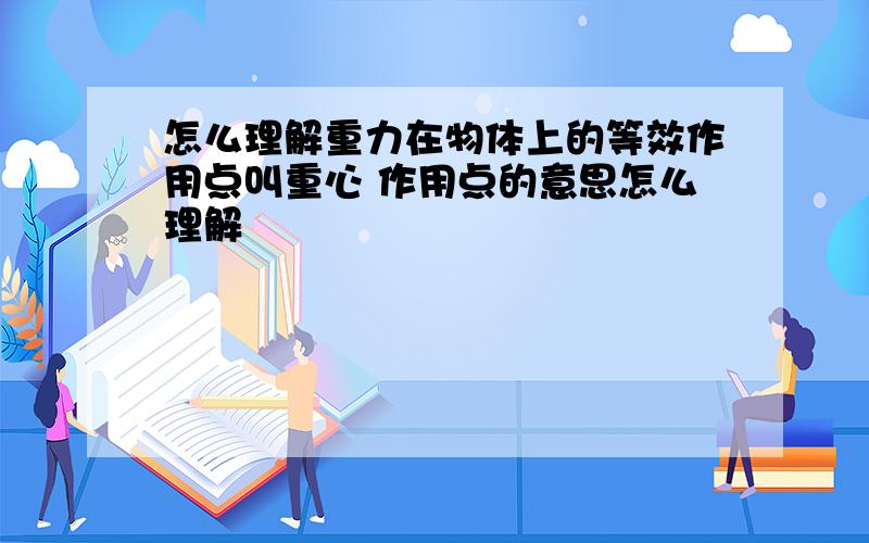 怎么理解重力在物体上的等效作用点叫重心 作用点的意思怎么理解