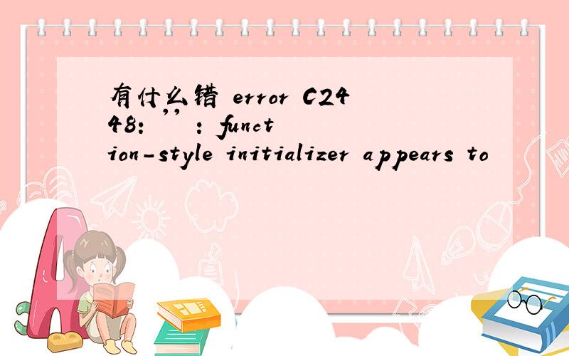 有什么错 error C2448: '' : function-style initializer appears to