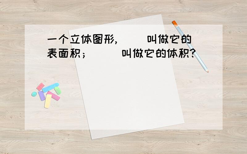 一个立体图形,（ ）叫做它的表面积；（ ）叫做它的体积?