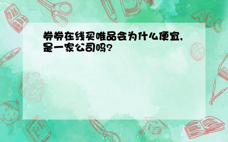 券券在线买唯品会为什么便宜,是一家公司吗?