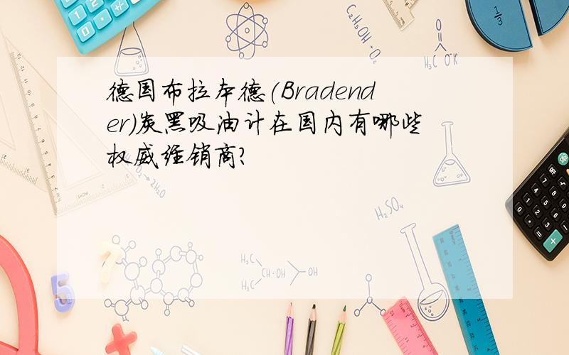 德国布拉本德(Bradender)炭黑吸油计在国内有哪些权威经销商?