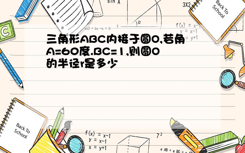 三角形ABC内接于圆O,若角A=60度.BC=1,则圆O的半径r是多少