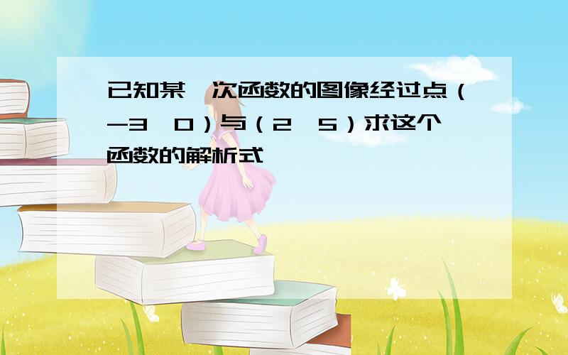 已知某一次函数的图像经过点（-3,0）与（2,5）求这个函数的解析式