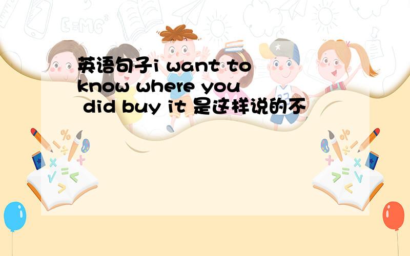 英语句子i want to know where you did buy it 是这样说的不