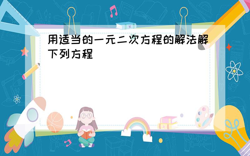 用适当的一元二次方程的解法解下列方程