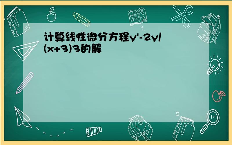 计算线性微分方程y'-2y/(x+3)3的解