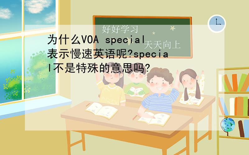 为什么VOA special表示慢速英语呢?special不是特殊的意思吗?