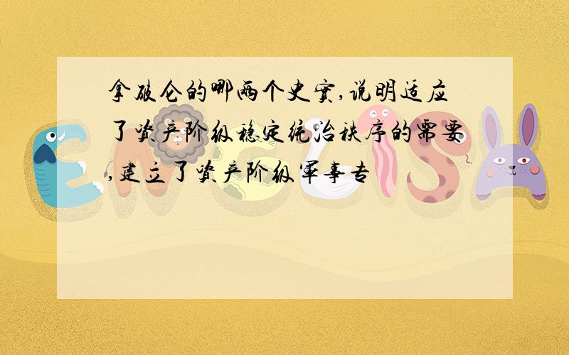 拿破仑的哪两个史实,说明适应了资产阶级稳定统治秩序的需要,建立了资产阶级军事专