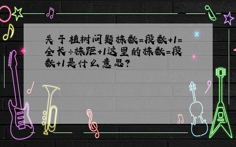 关于植树问题株数＝段数＋1＝全长÷株距+1这里的株数＝段数＋1是什么意思?