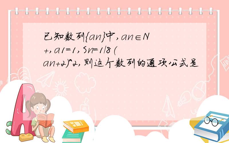 已知数列{an}中,an∈N+,a1=1,Sn=1/8(an+2)^2,则这个数列的通项公式是