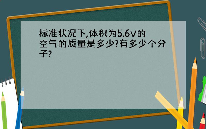 标准状况下,体积为5.6V的空气的质量是多少?有多少个分子?