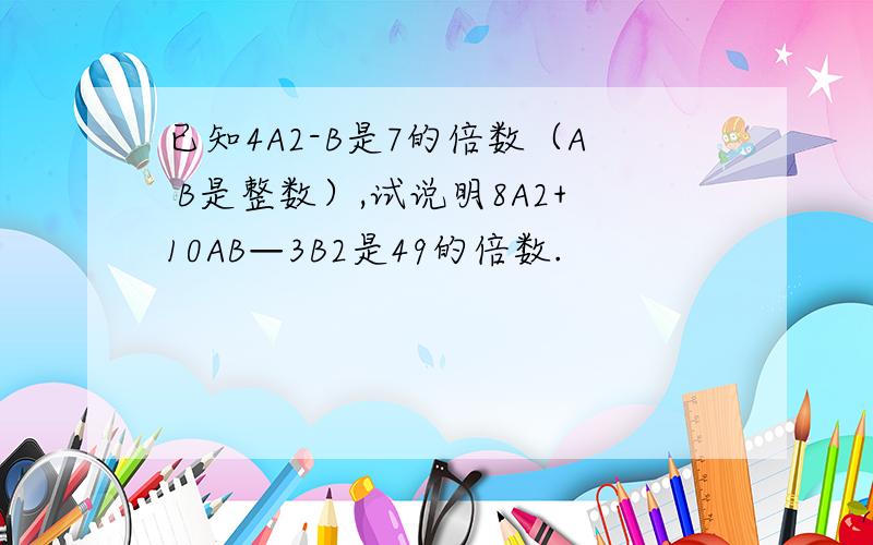 已知4A2-B是7的倍数（A B是整数）,试说明8A2+10AB—3B2是49的倍数.