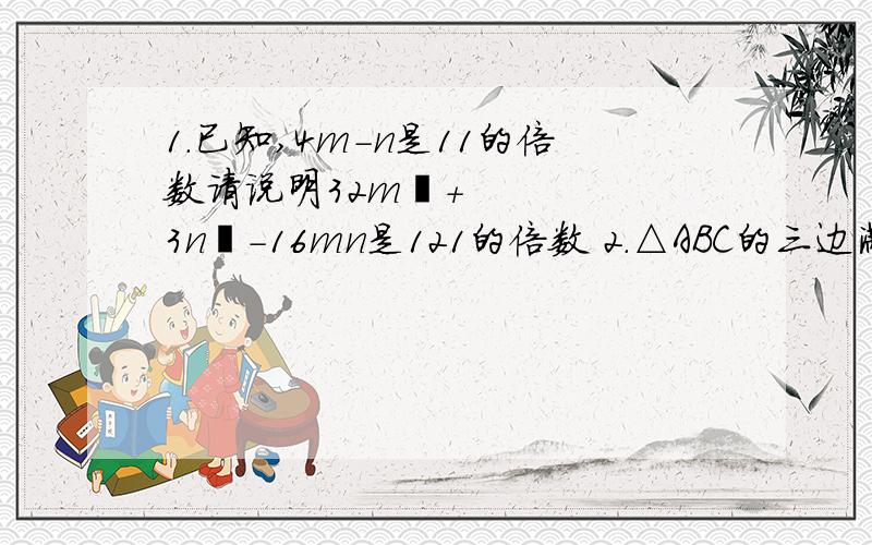 1.已知,4m-n是11的倍数请说明32m²+3n²-16mn是121的倍数 2.△ABC的三边满足