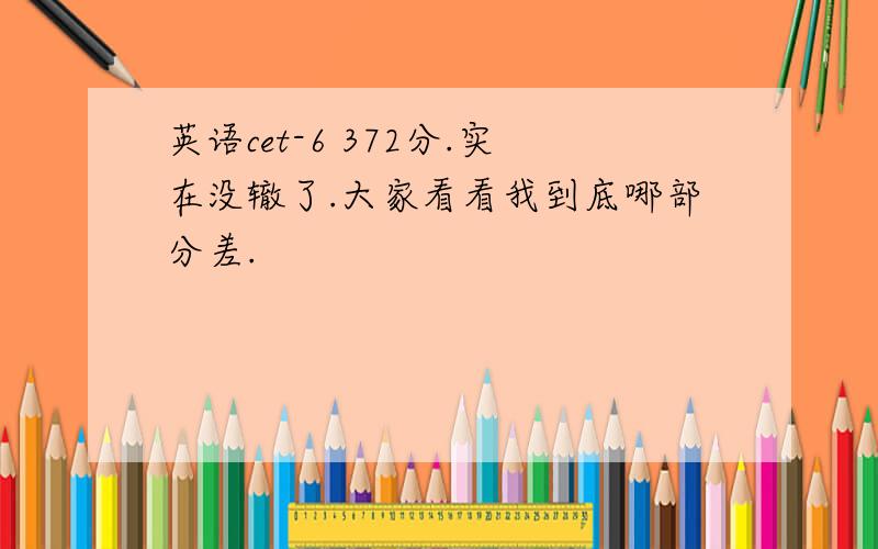 英语cet-6 372分.实在没辙了.大家看看我到底哪部分差.