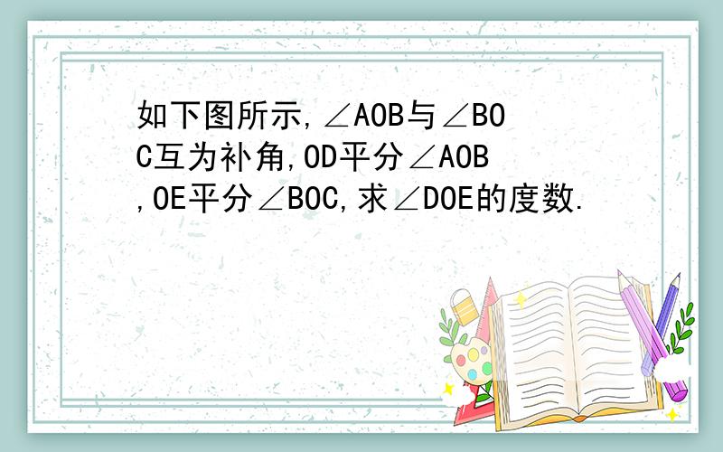 如下图所示,∠AOB与∠BOC互为补角,OD平分∠AOB,OE平分∠BOC,求∠DOE的度数.