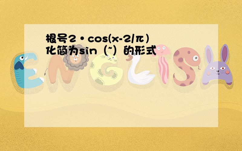 根号2·cos(x-2/π)化简为sin（~）的形式