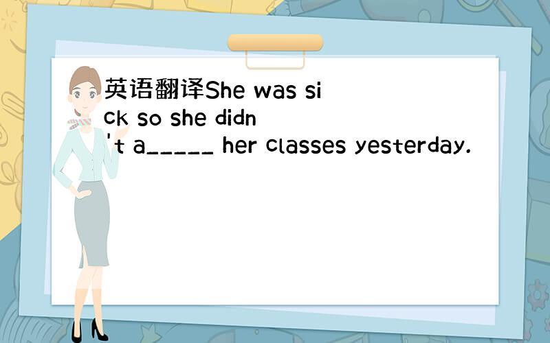 英语翻译She was sick so she didn't a_____ her classes yesterday.