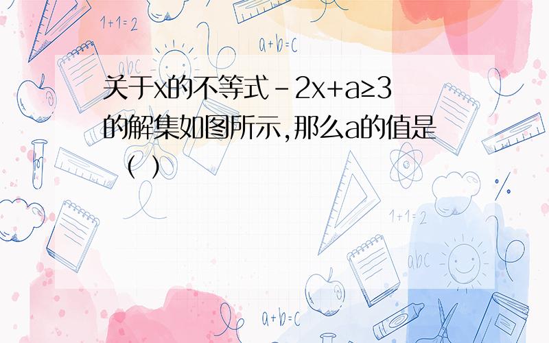 关于x的不等式-2x+a≥3的解集如图所示,那么a的值是 （ ）