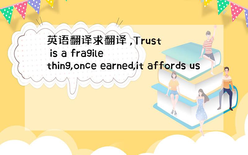 英语翻译求翻译 ,Trust is a fragile thing,once earned,it affords us