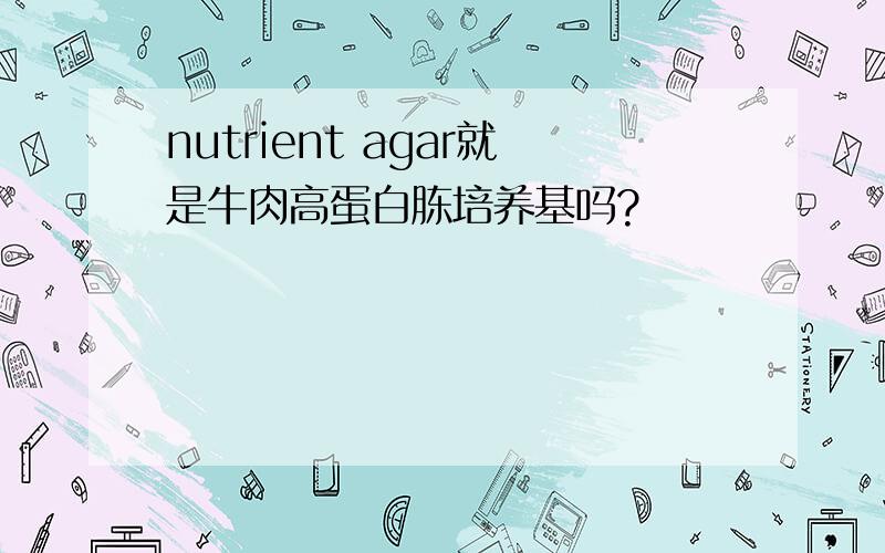 nutrient agar就是牛肉高蛋白胨培养基吗?