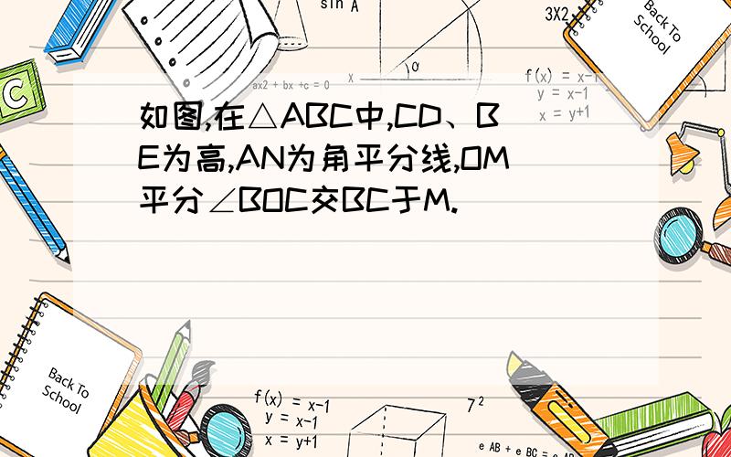 如图,在△ABC中,CD、BE为高,AN为角平分线,OM平分∠BOC交BC于M.