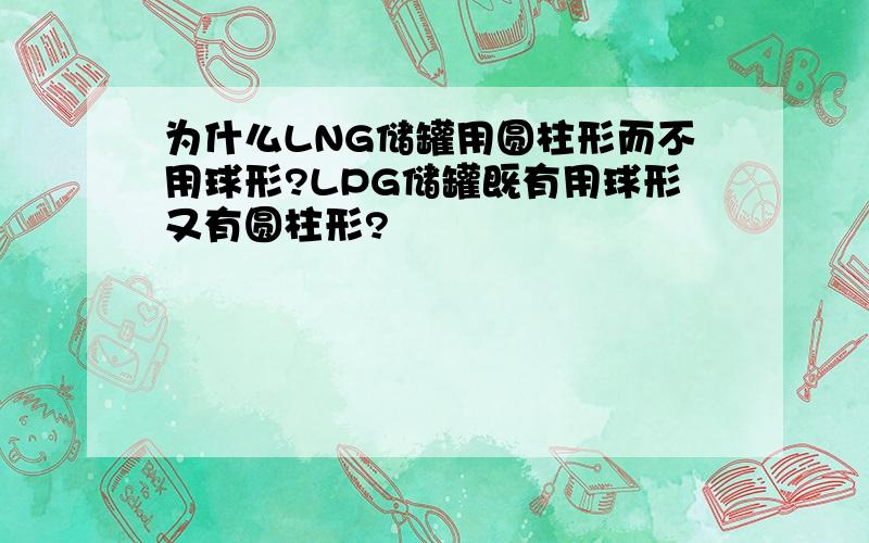 为什么LNG储罐用圆柱形而不用球形?LPG储罐既有用球形又有圆柱形?