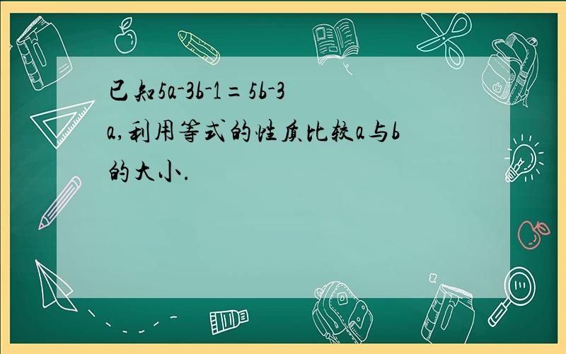 已知5a-3b-1=5b-3a,利用等式的性质比较a与b的大小.