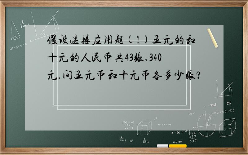 假设法接应用题(1)五元的和十元的人民币共43张,340元.问五元币和十元币各多少张?