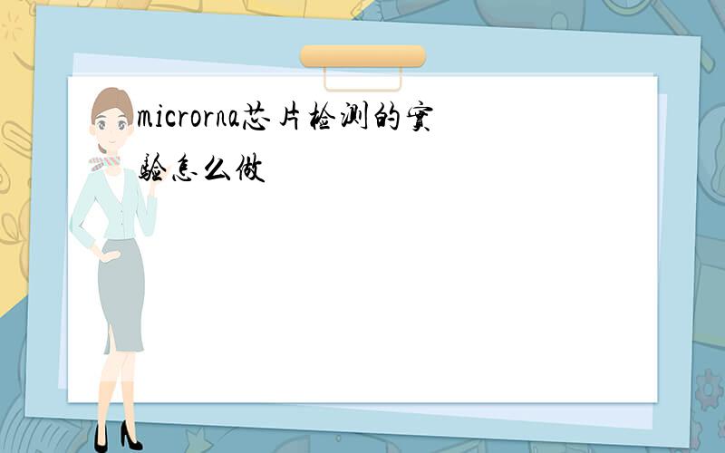 microrna芯片检测的实验怎么做