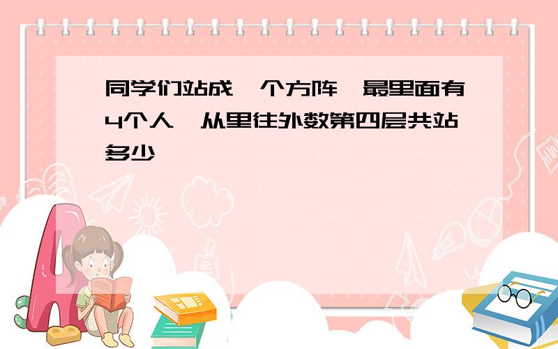 同学们站成一个方阵,最里面有4个人,从里往外数第四层共站多少�