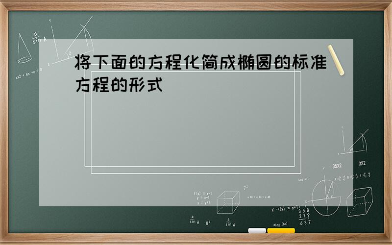 将下面的方程化简成椭圆的标准方程的形式