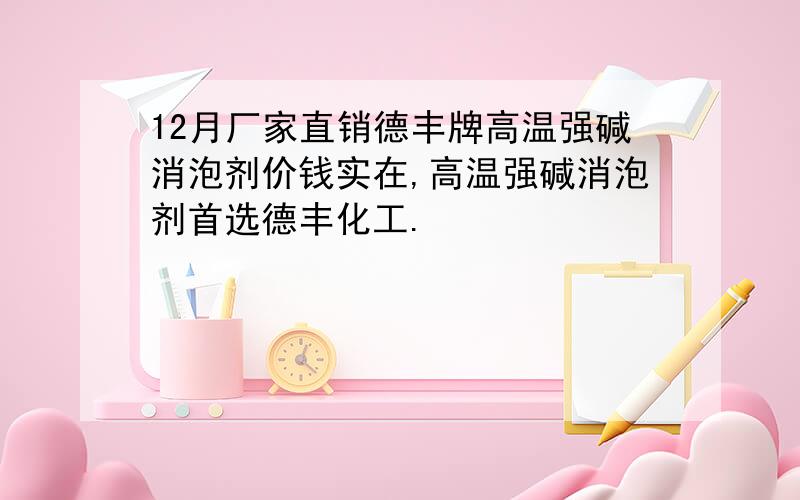 12月厂家直销德丰牌高温强碱消泡剂价钱实在,高温强碱消泡剂首选德丰化工.