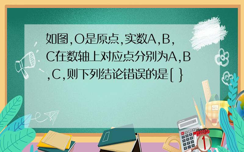 如图,O是原点,实数A,B,C在数轴上对应点分别为A,B,C,则下列结论错误的是[ }