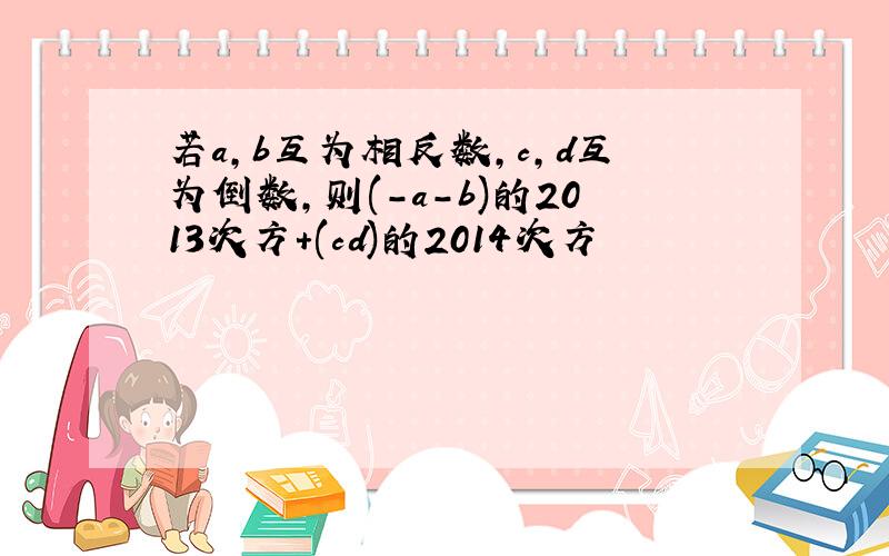 若a,b互为相反数,c,d互为倒数,则(-a-b)的2013次方+(cd)的2014次方