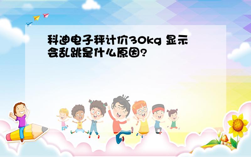 科迪电子秤计价30kg 显示会乱跳是什么原因?