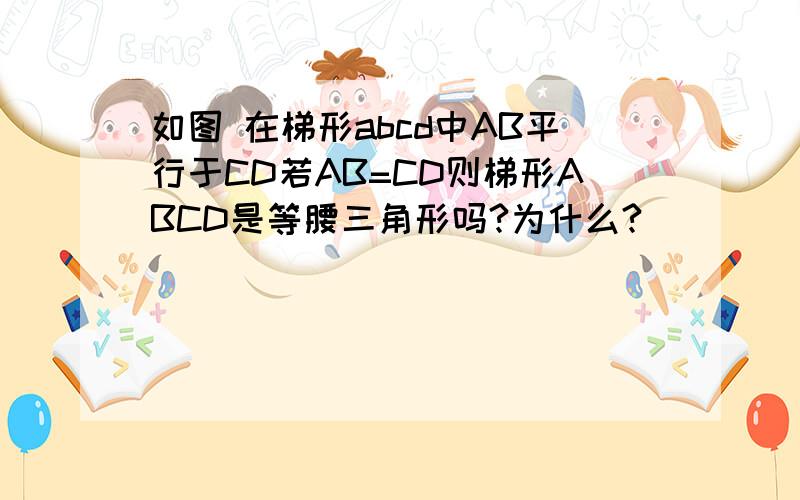 如图 在梯形abcd中AB平行于CD若AB=CD则梯形ABCD是等腰三角形吗?为什么?