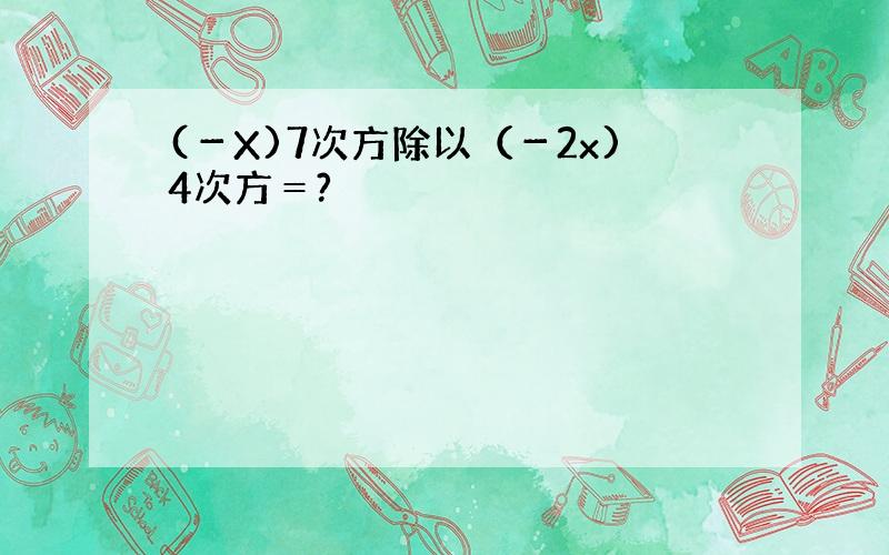 (－X)7次方除以（－2x)4次方＝?