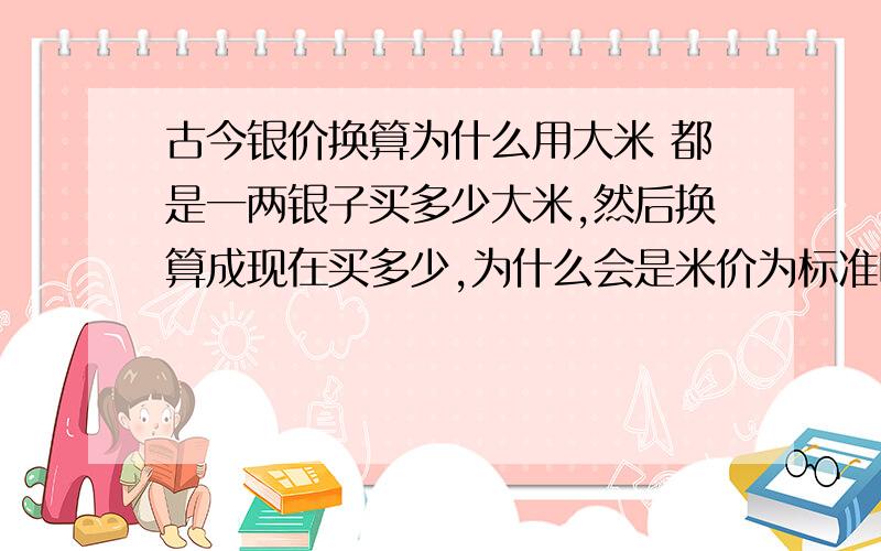 古今银价换算为什么用大米 都是一两银子买多少大米,然后换算成现在买多少,为什么会是米价为标准呢?