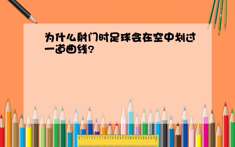 为什么射门时足球会在空中划过一道曲线?