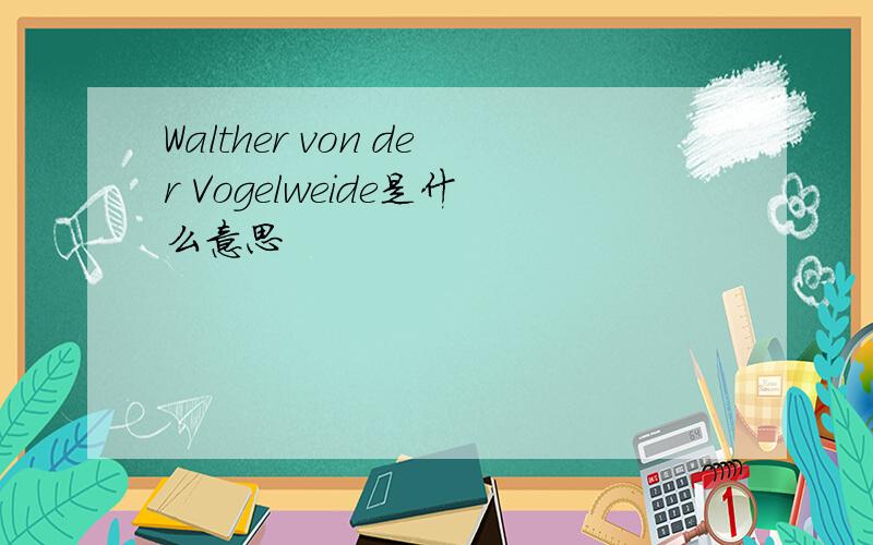 Walther von der Vogelweide是什么意思