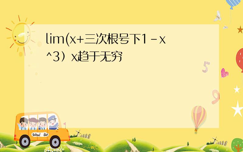 lim(x+三次根号下1-x^3）x趋于无穷