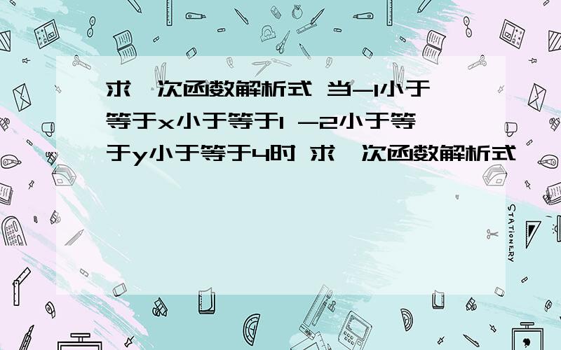 求一次函数解析式 当-1小于等于x小于等于1 -2小于等于y小于等于4时 求一次函数解析式