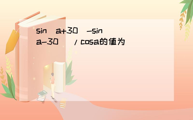 sin(a+30)-sin(a-30) /cosa的值为