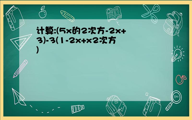 计算:(5x的2次方-2x+3)-3(1-2x+x2次方)