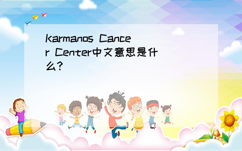 Karmanos Cancer Center中文意思是什么?