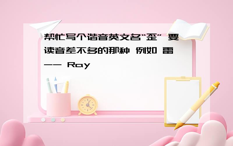 帮忙写个谐音英文名“歪” 要读音差不多的那种 例如 雷 -- Ray