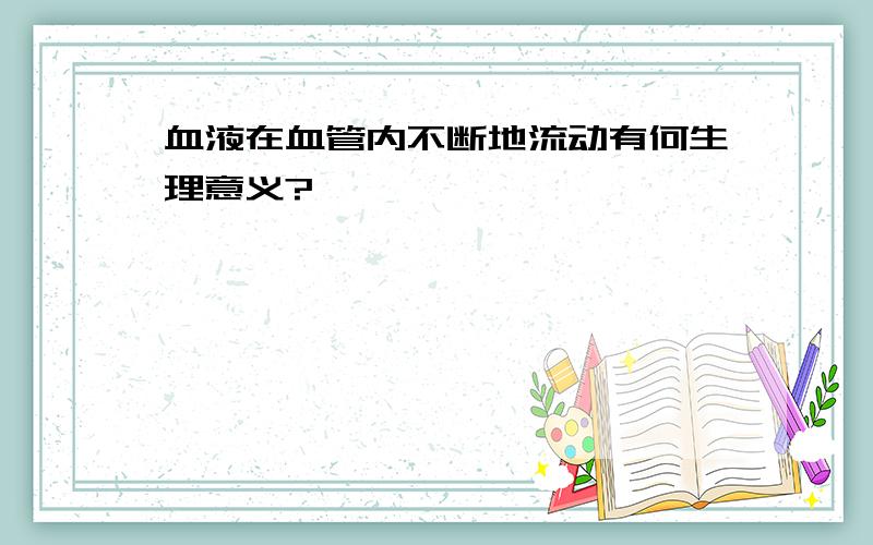 血液在血管内不断地流动有何生理意义?