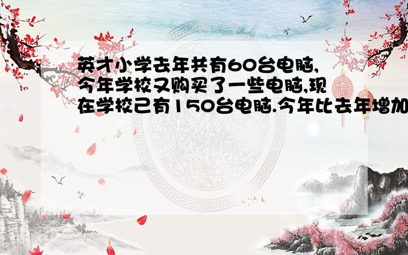 英才小学去年共有60台电脑,今年学校又购买了一些电脑,现在学校己有150台电脑.今年比去年增加了百分之几?