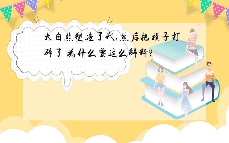 大自然塑造了我,然后把模子打碎了 为什么要这么解释?